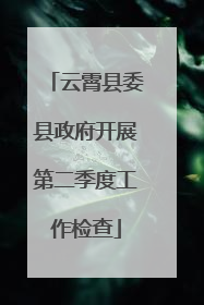 云霄县委县政府开展第二季度工作检查