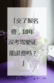 交了报名费，10年没考驾驶证能退费吗？