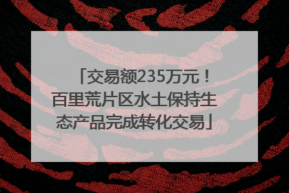 交易额235万元！百里荒片区水土保持生态产品完成转化交易