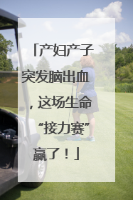 产妇产子突发脑出血，这场生命“接力赛”赢了！