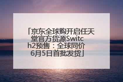 京东全球购开启任天堂官方货源Switch2预售：全球同价 6月5日首批发货