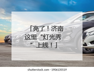 亮了！济南这里“灯光秀”上线！