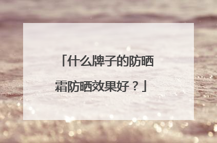 什么牌子的防晒霜防晒效果好？