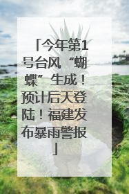 今年第1号台风“蝴蝶”生成！预计后天登陆！福建发布暴雨警报