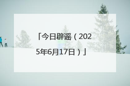 今日辟谣（2025年6月17日）