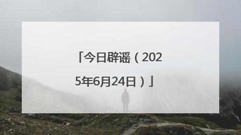 今日辟谣（2025年6月24日）