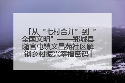 从“七村合并”到“全国文明”——郓城县随官屯镇文昌苑社区解锁乡村振兴幸福密码