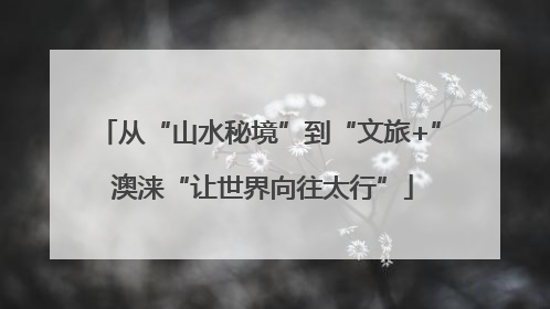 从“山水秘境”到“文旅+” 澳涞“让世界向往太行”