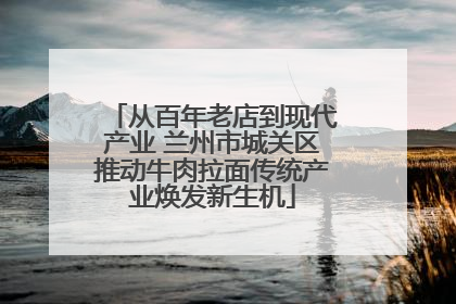 从百年老店到现代产业 兰州市城关区推动牛肉拉面传统产业焕发新生机