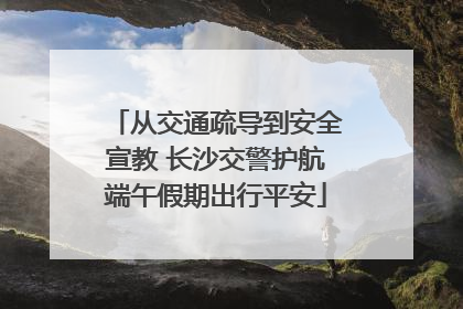 从交通疏导到安全宣教 长沙交警护航端午假期出行平安