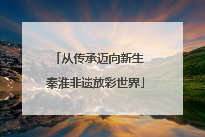 从传承迈向新生 秦淮非遗放彩世界
