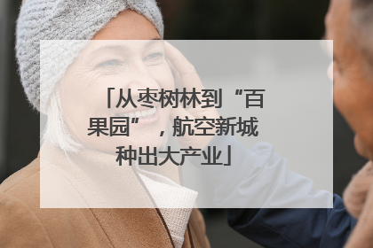 从枣树林到“百果园”，航空新城种出大产业