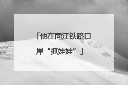 他在同江铁路口岸“抓娃娃”
