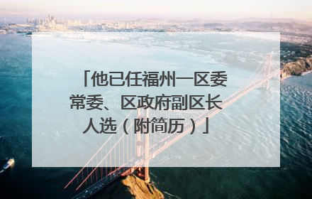 他已任福州一区委常委、区政府副区长人选（附简历）