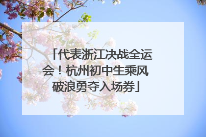代表浙江决战全运会！杭州初中生乘风破浪勇夺入场券