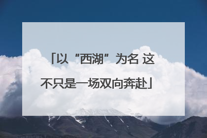 以“西湖”为名 这不只是一场双向奔赴