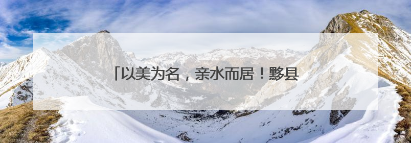 以美为名，亲水而居！黟县美溪乡解锁乡村旅居新范式
