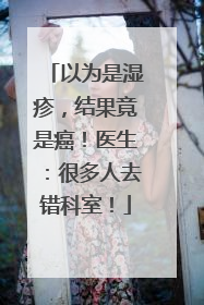 以为是湿疹，结果竟是癌！医生：很多人去错科室！