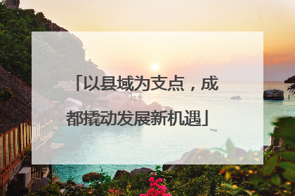 以县域为支点，成都撬动发展新机遇