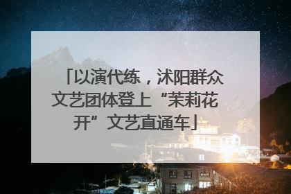 以演代练，沭阳群众文艺团体登上“茉莉花开”文艺直通车