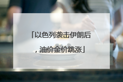 以色列袭击伊朗后，油价金价跳涨
