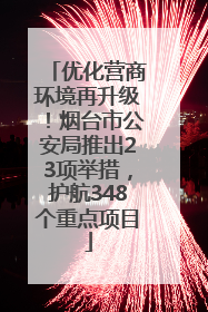 优化营商环境再升级！烟台市公安局推出23项举措，护航348个重点项目