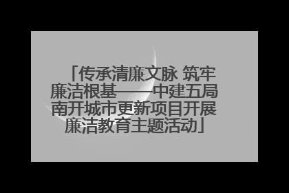 传承清廉文脉 筑牢廉洁根基——中建五局南开城市更新项目开展廉洁教育主题活动
