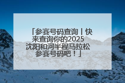 参赛号码查询丨快来查询你的2025沈阳和河半程马拉松参赛号码吧！