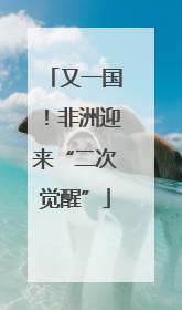又一国！非洲迎来“二次觉醒”