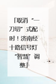取消“一刀切”式配时！济南经十路信号灯“智慧”调整