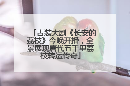 古装大剧《长安的荔枝》今晚开播，全景展现唐代五千里荔枝转运传奇