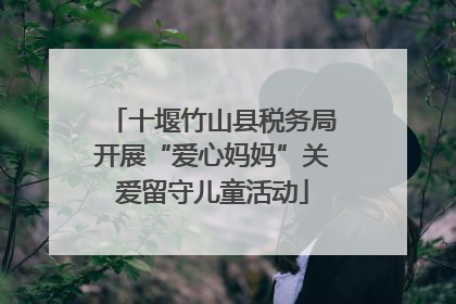 十堰竹山县税务局开展“爱心妈妈”关爱留守儿童活动