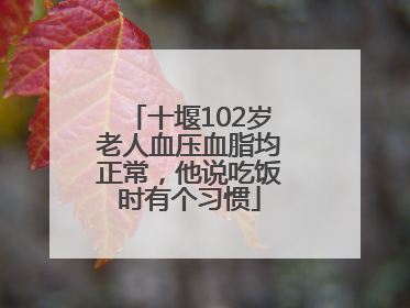 十堰102岁老人血压血脂均正常，他说吃饭时有个习惯