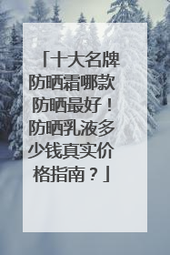 十大名牌防晒霜哪款防晒最好！防晒乳液多少钱真实价格指南？