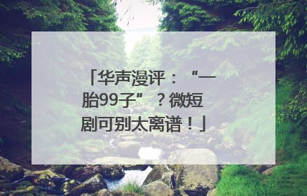 华声漫评：“一胎99子”？微短剧可别太离谱！