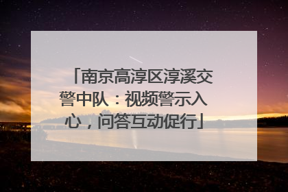 南京高淳区淳溪交警中队：视频警示入心，问答互动促行