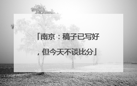 南京：稿子已写好，但今天不谈比分