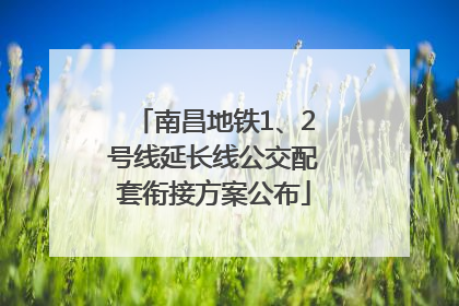 南昌地铁1、2号线延长线公交配套衔接方案公布