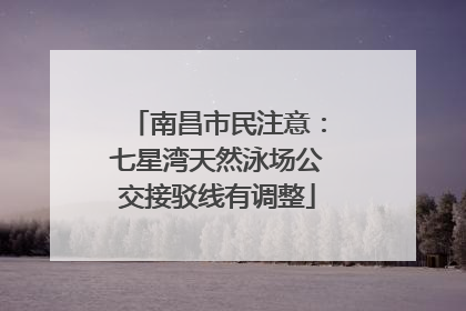 南昌市民注意：七星湾天然泳场公交接驳线有调整