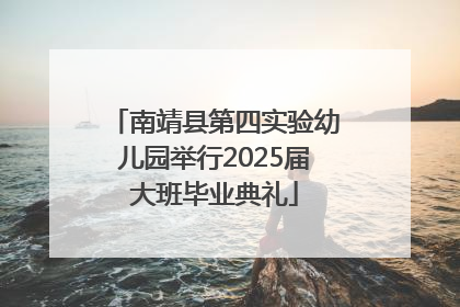 南靖县第四实验幼儿园举行2025届大班毕业典礼