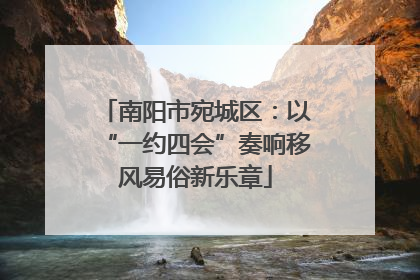 南阳市宛城区：以“一约四会”奏响移风易俗新乐章