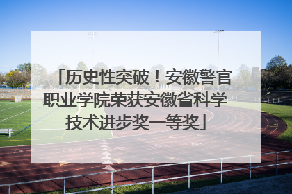 历史性突破！安徽警官职业学院荣获安徽省科学技术进步奖一等奖