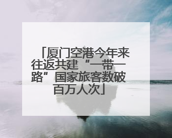 厦门空港今年来往返共建“一带一路”国家旅客数破百万人次