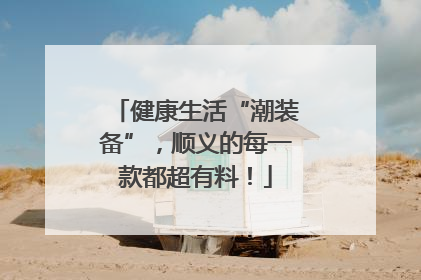 健康生活“潮装备”，顺义的每一款都超有料！
