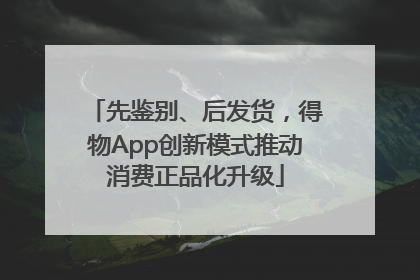 先鉴别、后发货，得物App创新模式推动消费正品化升级