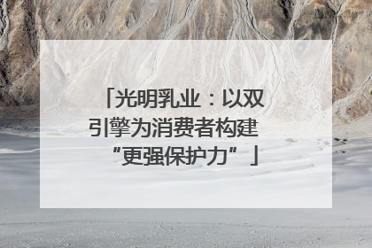 光明乳业：以双引擎为消费者构建“更强保护力”