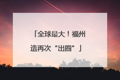 全球最大！福州造再次“出圈”