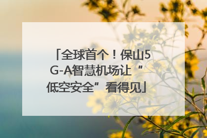 全球首个！保山5G-A智慧机场让“低空安全”看得见