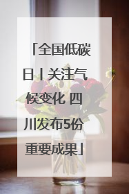 全国低碳日丨关注气候变化 四川发布5份重要成果