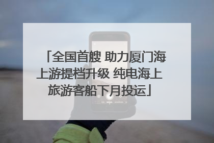 全国首艘 助力厦门海上游提档升级 纯电海上旅游客船下月投运